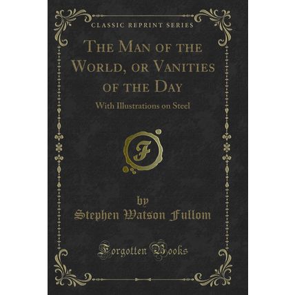 The Man of the World, or Vanities of the Day: With Illustrations on Steel
