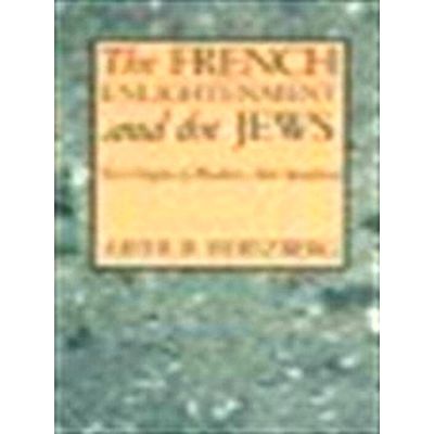 The French Enlightenment and the Jews - The Origins of Modern Anti-Semitism by A