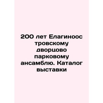 200 years of the Yelaginostrovsky Palace Park Ensemble. Exhibition catalogue In