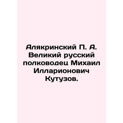 Alyakrinsky P.A. The great Russian commander Mikhail Illarionovich Kutuzov. In R