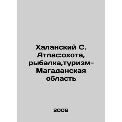 Halansky S. Atlas: hunting, fishing, tourism-Magadan region In Russian /Khalans