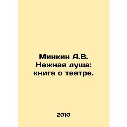 Minkin A.V. Gentle Soul: A Book About Theatre. In Russian /Minkin A.V. Nezhnaya