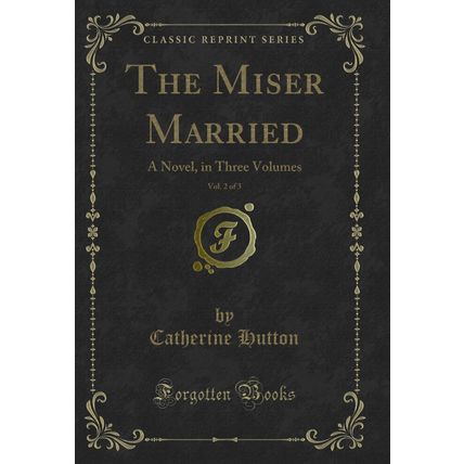 The Miser Married, Vol. 2 of 3: A Novel, in Three Volumes (Classic Reprint)