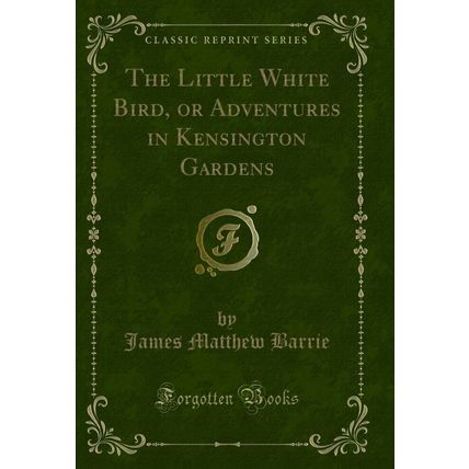 The Little White Bird, or Adventures in Kensington Gardens (Classic Reprint)