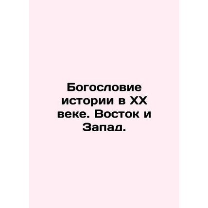 Theology of history in the twentieth century. East and West. In Russian /Bogosl