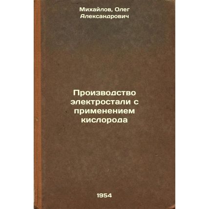 Proizvodstvo elektrostali s primeneniem kisloroda. In Russian /Oxygen-based e...