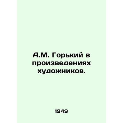 A.M. Gorky in the works of artists. In Russian /A.M. Gorkiy v proizvedeniyakh k