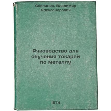 Rukovodstvo dlya obucheniya tokarey po metallu. In Russian /Manual for the tr...