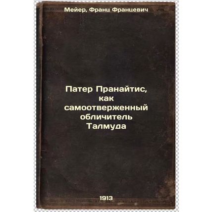 Pater Pranaytis, kak samootverzhennyy oblichitel' Talmuda. In Russian /Pater ...