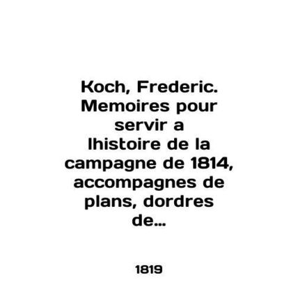 Koch, Frederic. Memoirs for servir a lhistoire de la campagne de 1814, accompagn