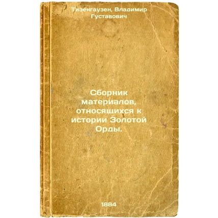 Sbornik materialov, otnosyashchikhsya k istorii Zolotoy Ordy. In Russian /Com...