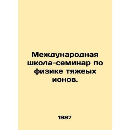 International Seminar School on Heavy Ion Physics. In Russian /Mezhdunarodnaya