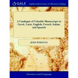 A Catalogue of Valuable Manuscripts in Greek, Latin, English, French, Italian, a