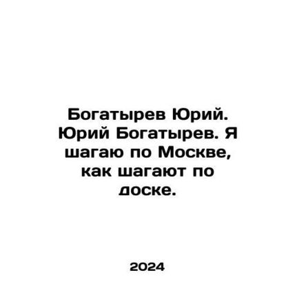 Yuri Bogatyrev. Yuri Bogatyrev. I walk around Moscow like they walk on a board