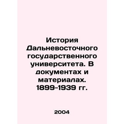History of Far Eastern State University. In Documents and Materials. 1899-1939.