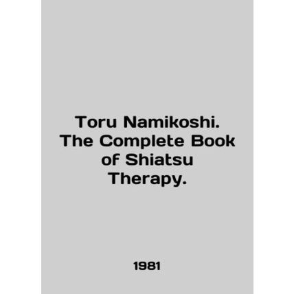 Toru Namikoshi. The Complete Book of Shiatsu Therapy. In English /Toru Namikosh