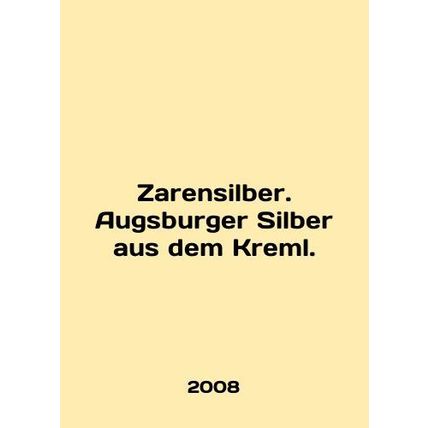 Zarensilber. Augsburger Silber aus dem Kreml. In English /Zarensilber. Augsburg