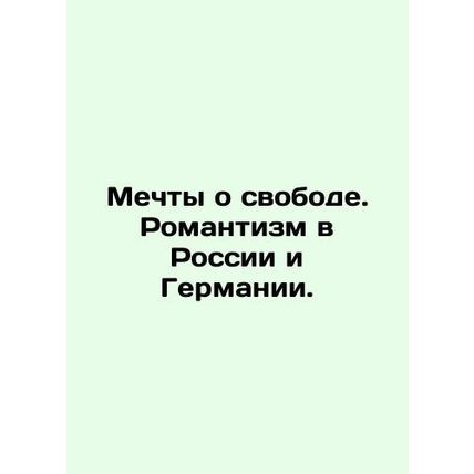 Dreams of freedom. Romanticism in Russia and Germany. In Russian (ask us if in d