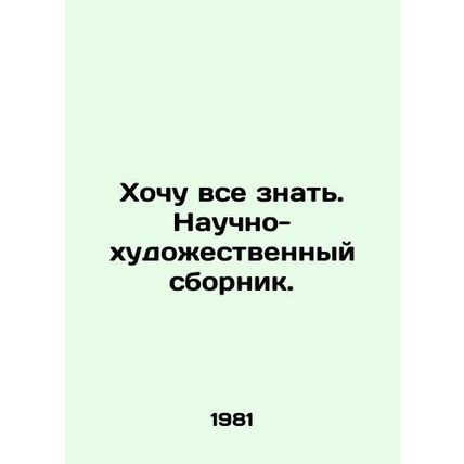 I want to know everything. Scientific and artistic compilation. In Russian /Kho