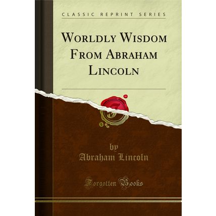 Worldly Wisdom From Abraham Lincoln (Classic Reprint)