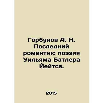 Gorbunov A.N. The Last Romantic: Poetry by William Butler Yates. In Russian /Go