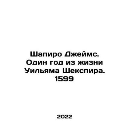 James Shapiro: One Year in the Life of William Shakespeare. 1599 In Russian /S