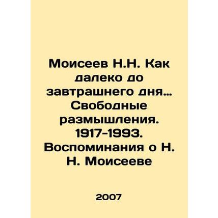 N.N. Moiseyev How Far to Tomorrow: Free Thinking. 1917-1993. Memories of N.N. M