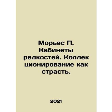 Moriez P. Cabinet of Rarities. Collecting as a passion. In Russian (ask us if in
