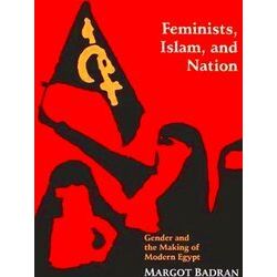 Feminists, Islam, and Nation: Gender and the Making of Modern Egypt - Margot Bad