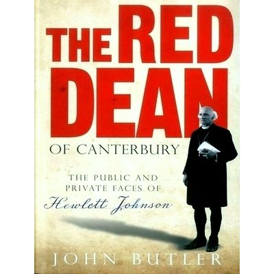 The Red Dean of Canterbury - The Public and Private Faces of Hewlett Johnson by