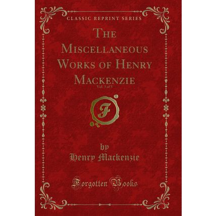 The Miscellaneous Works of Henry Mackenzie, Vol. 3 of 3 (Classic Reprint)