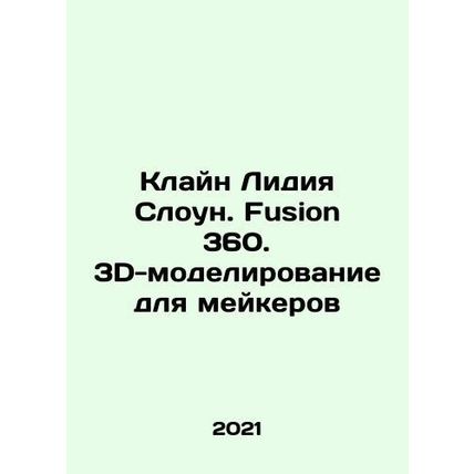 Cline Lydia Sloane. Fusion 360. 3D Modeling for Makers In Russian /Klayn Lidiya