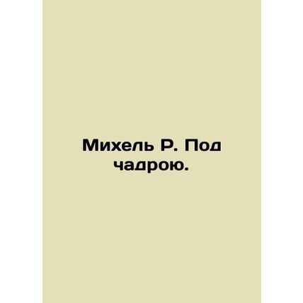 Michel R. Under the veil. In Russian (ask us if in doubt)/Mikhel R. Pod chadroyu