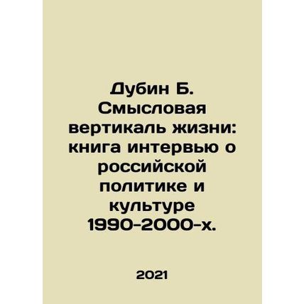 Dubin B. The Meaning Vertical of Life: A Book of Interviews on Russian Politics