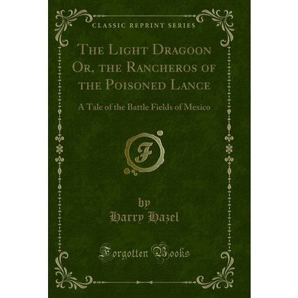 The Light Dragoon Or, the Rancheros of the Poisoned Lance (Classic Reprint)