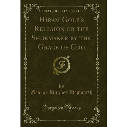 Hiram Golf's Religion or the Shoemaker by the Grace of God (Classic Reprint)