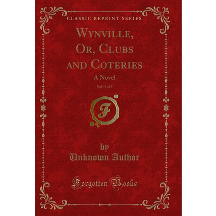 Wynville, Or, Clubs and Coteries, Vol. 3 of 3: A Novel (Classic Reprint)