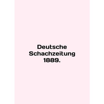 Deutsche Schachzeitung 1889. In English /Deutsche Schachzeitung 1889.