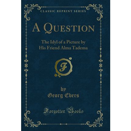 A Question: The Idyl of a Picture by His Friend Alma Tadema (Classic Reprint)