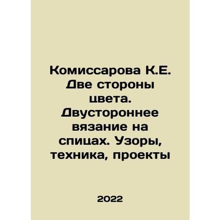 Komissarova K.E. Two sides of color. Bilateral knitting on spokes. Patterns, tec