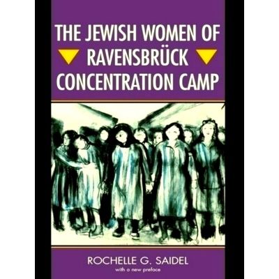 The Jewish Women of Ravensbruck Concentration Camp by Rochelle G. Saidel