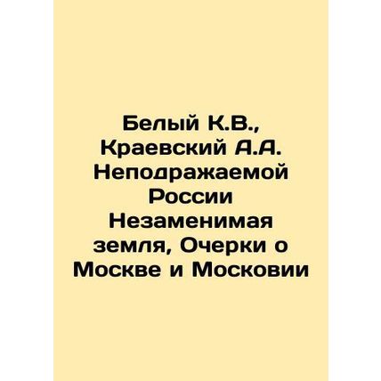 White K.V., Kraevsky A.A. Inimitable Russia The Irreplaceable Land, Essays on