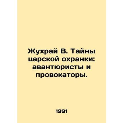Zhukhrai V. Secrets of the Tsars Guard: adventurers and provocateurs. In Russia