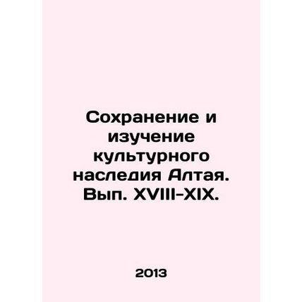 Preservation and Study of the Cultural Heritage of Altai. Vol. XVIII-XIX. In Ru