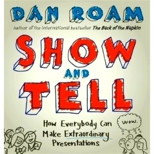 Show and Tell - How Everybody Can Make Extraordinary Presentations - Dan Roam