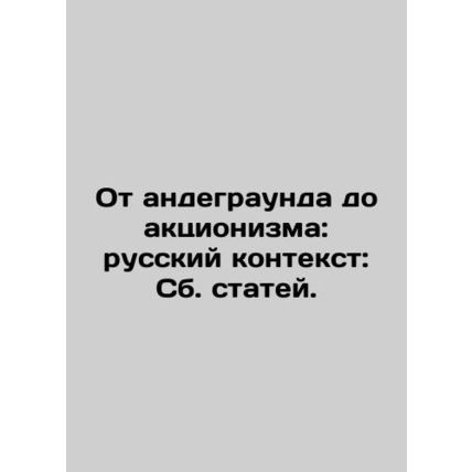 From Underground to Actionism: Russian Context: Collected Articles. In Russian