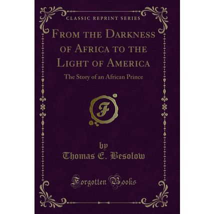 From the Darkness of Africa to the Light of America (Classic Reprint)