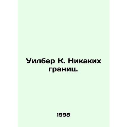 Wilber K. No borders. In Russian (ask us if in doubt)/Uilber K. Nikakikh granit