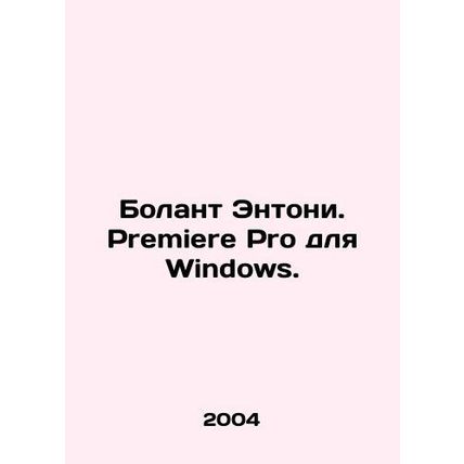 Anthony Bolant. Premiere Pro for Windows. In Russian /Bolant Entoni. Premiere P