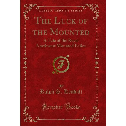 The Luck of the Mounted: A Tale of the Royal Northwest Mounted Police